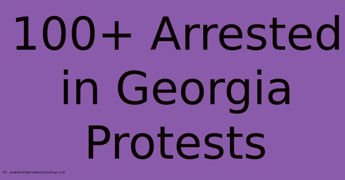 100+ Arrested In Georgia Protests