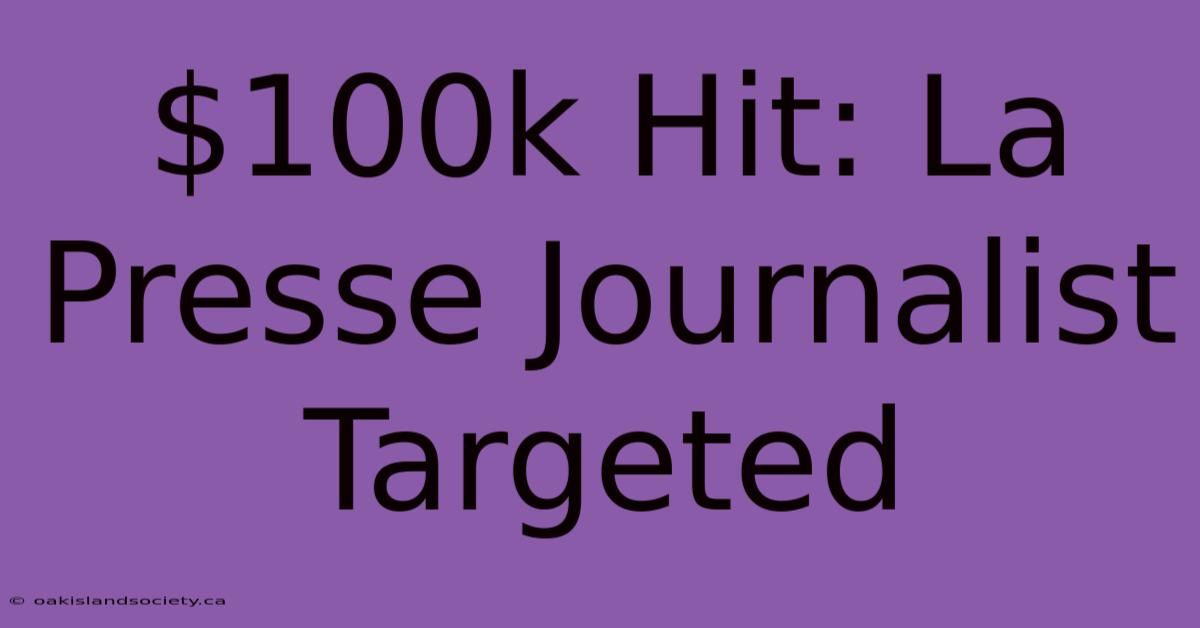 $100k Hit: La Presse Journalist Targeted