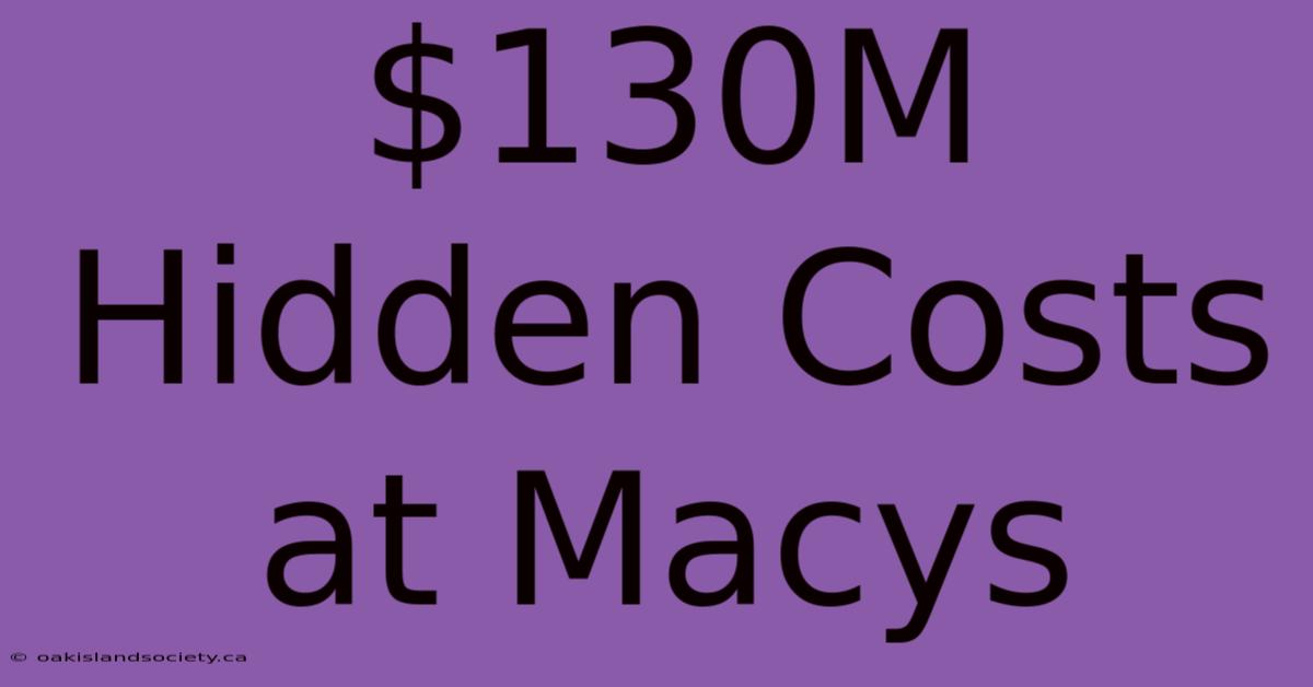 $130M Hidden Costs At Macys