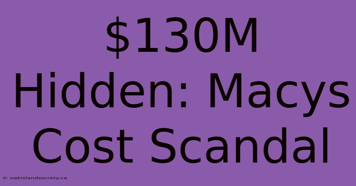 $130M Hidden: Macys Cost Scandal