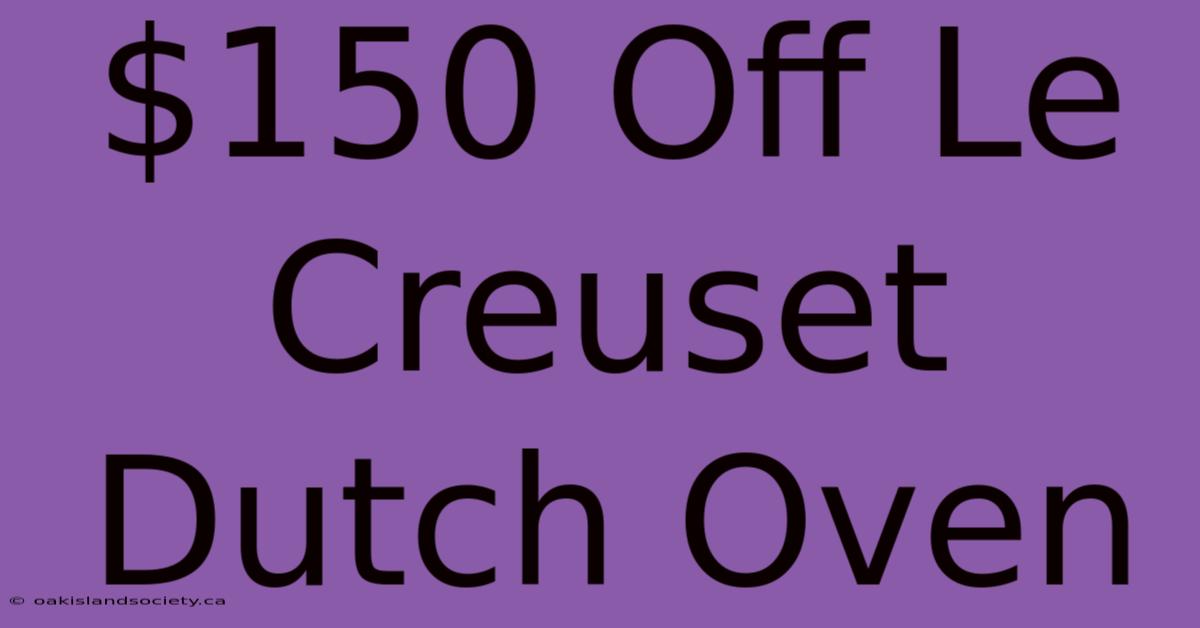 $150 Off Le Creuset Dutch Oven