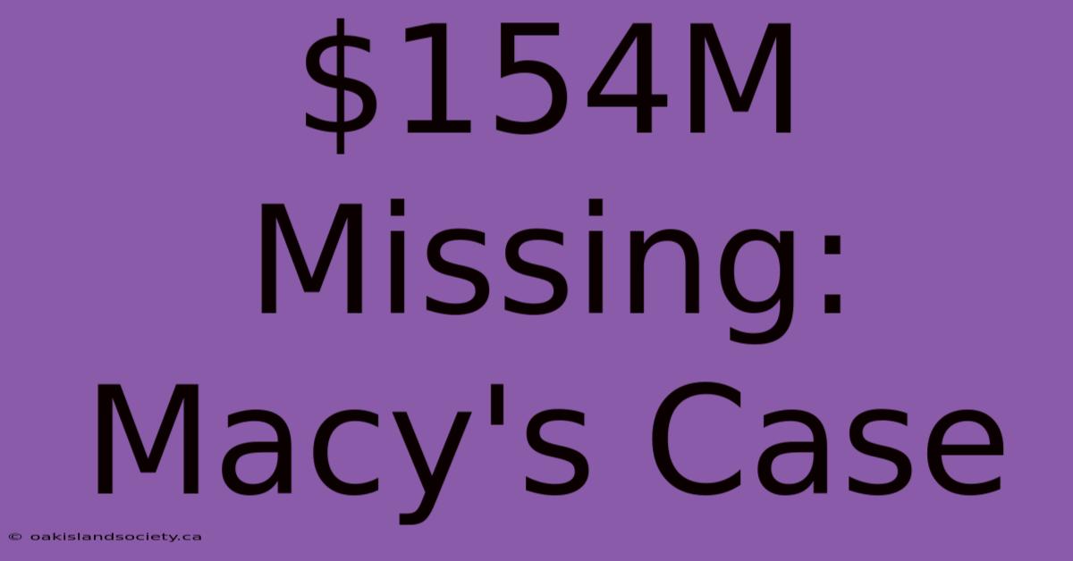 $154M Missing: Macy's Case