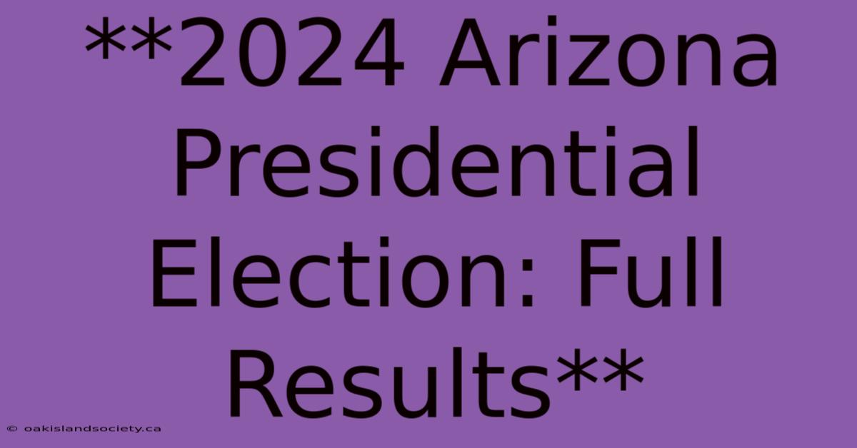 **2024 Arizona Presidential Election: Full Results**