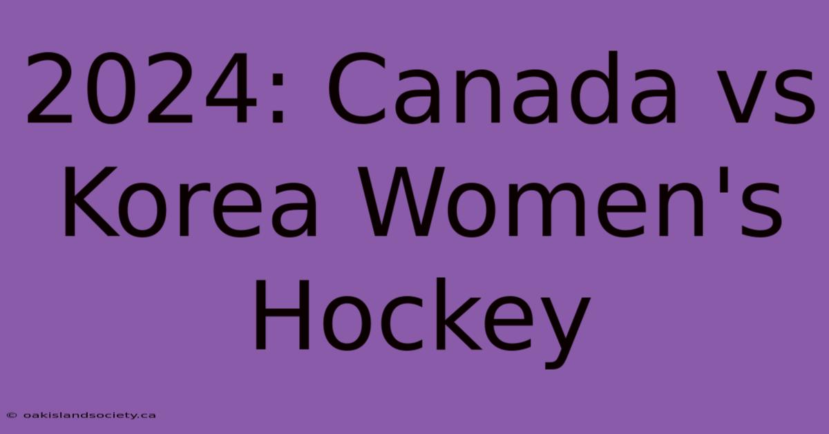 2024: Canada Vs Korea Women's Hockey