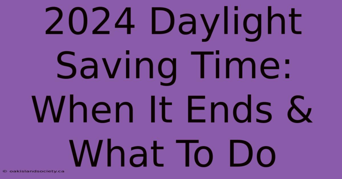 2024 Daylight Saving Time: When It Ends & What To Do