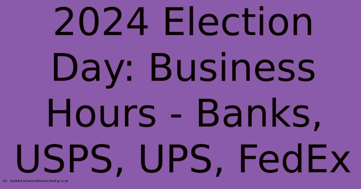 2024 Election Day: Business Hours - Banks, USPS, UPS, FedEx 