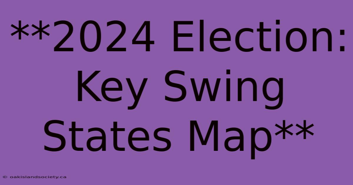 **2024 Election: Key Swing States Map**