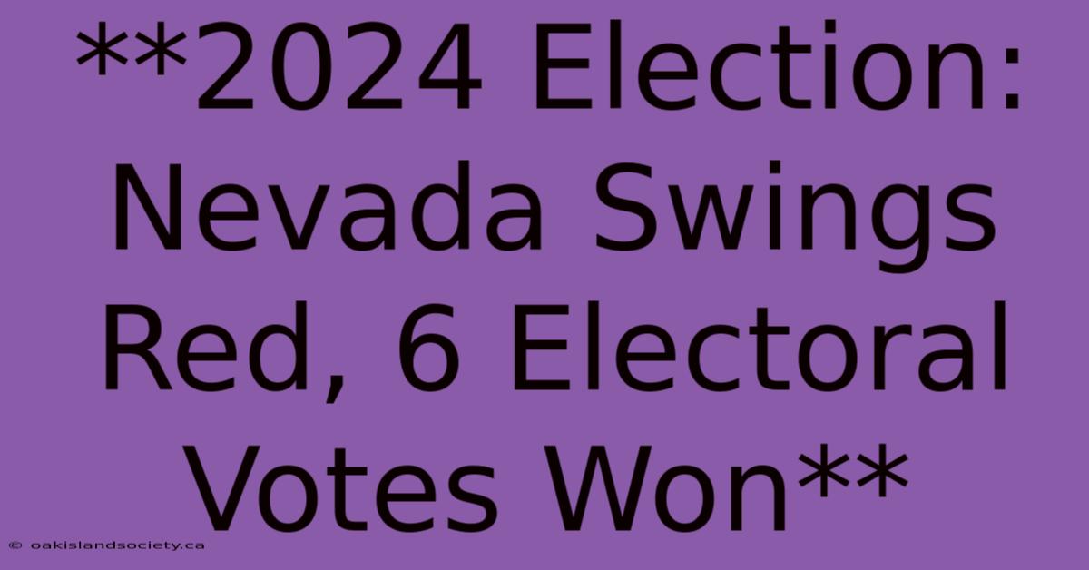 **2024 Election: Nevada Swings Red, 6 Electoral Votes Won** 