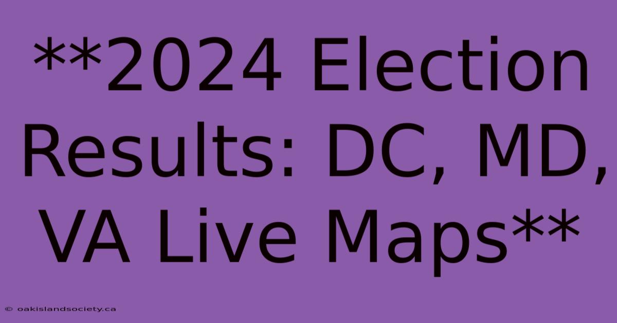 **2024 Election Results: DC, MD, VA Live Maps**