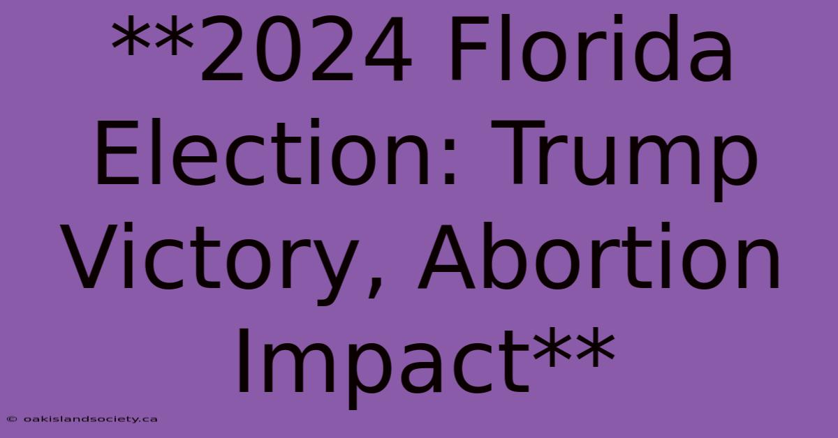 **2024 Florida Election: Trump Victory, Abortion Impact** 