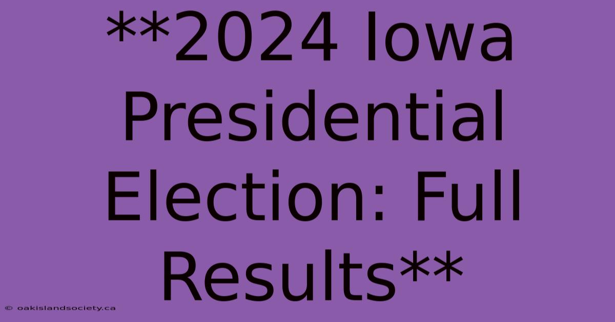 **2024 Iowa Presidential Election: Full Results** 