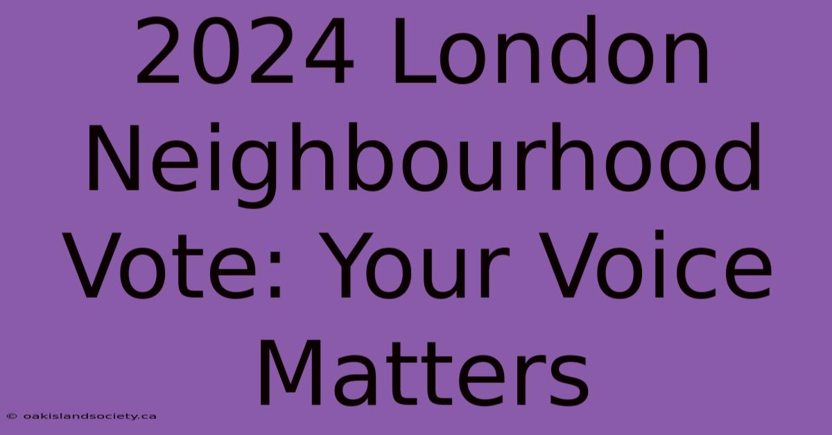 2024 London Neighbourhood Vote: Your Voice Matters 