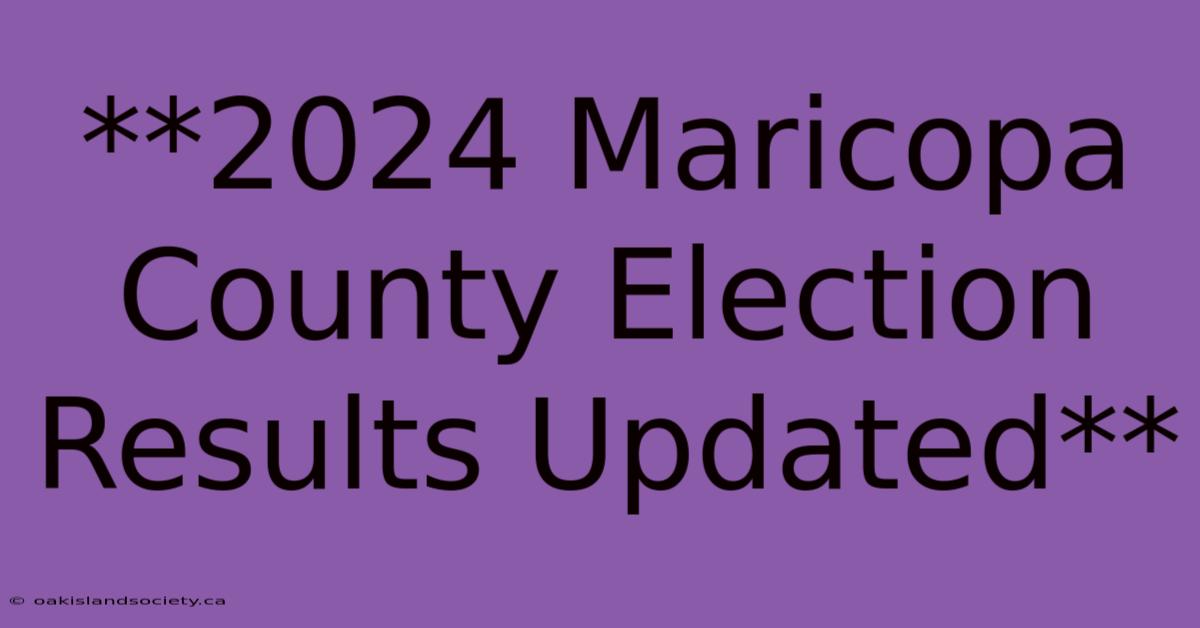 **2024 Maricopa County Election Results Updated**