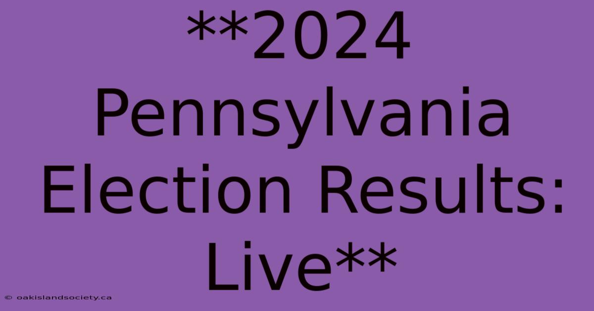 **2024 Pennsylvania Election Results: Live**