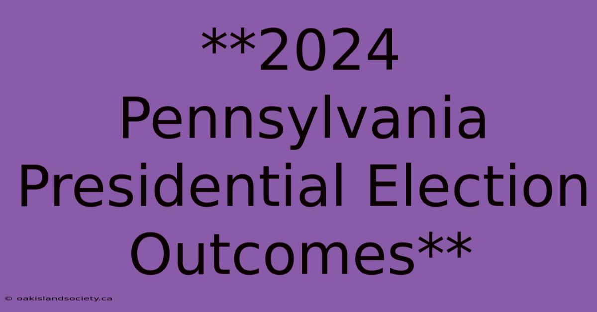 **2024 Pennsylvania Presidential Election Outcomes** 