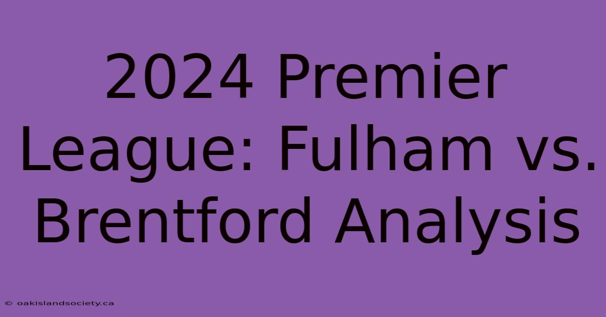 2024 Premier League: Fulham Vs. Brentford Analysis 