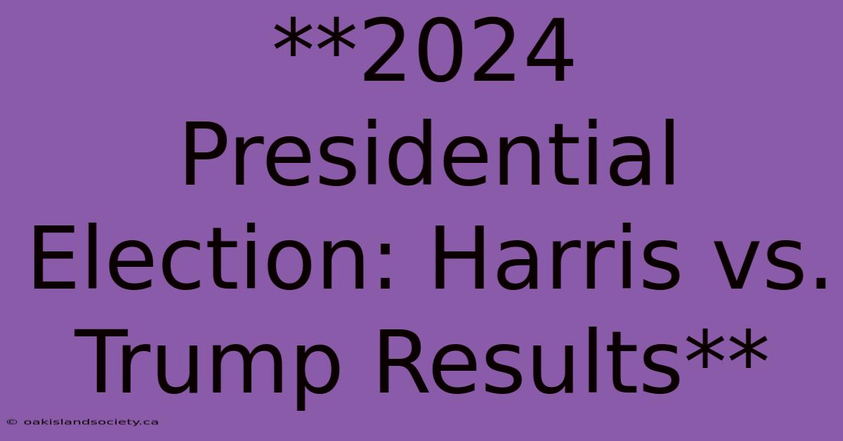 **2024 Presidential Election: Harris Vs. Trump Results** 