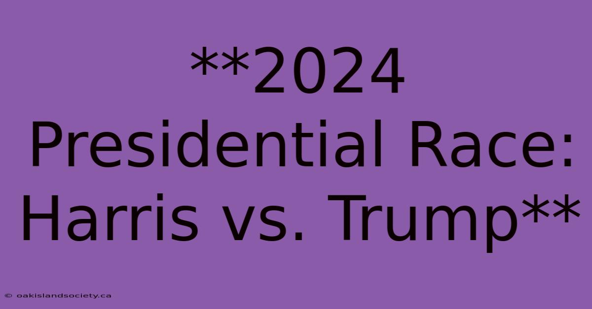 **2024 Presidential Race: Harris Vs. Trump** 