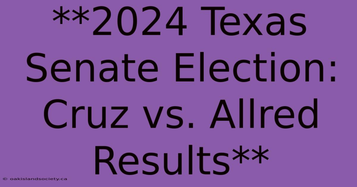 **2024 Texas Senate Election: Cruz Vs. Allred Results**