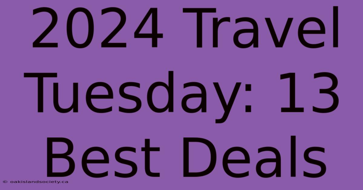 2024 Travel Tuesday: 13 Best Deals