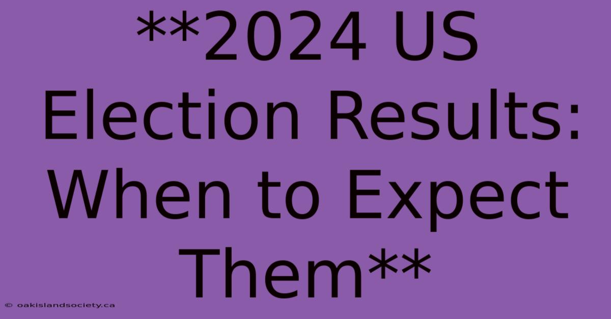 **2024 US Election Results: When To Expect Them**