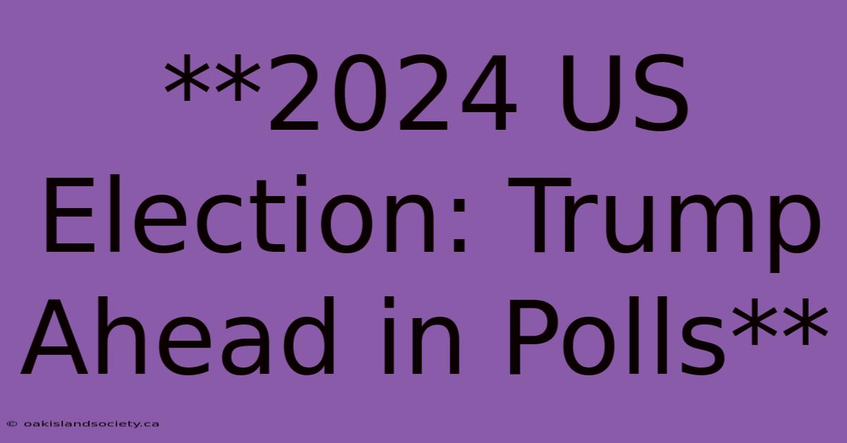 **2024 US Election: Trump Ahead In Polls**