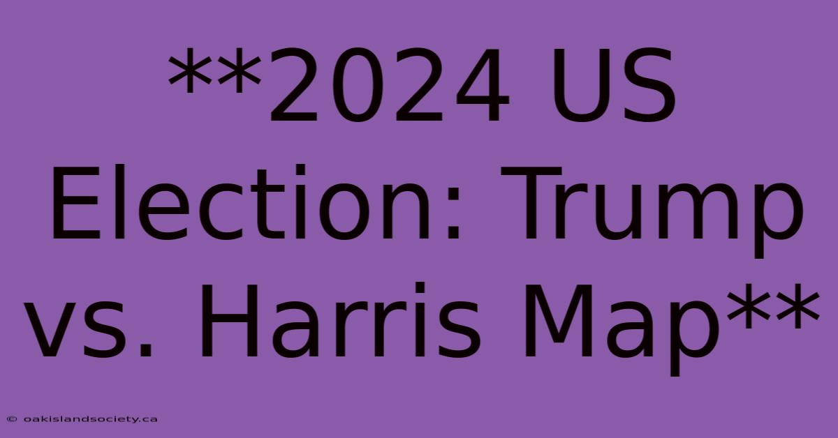 **2024 US Election: Trump Vs. Harris Map**