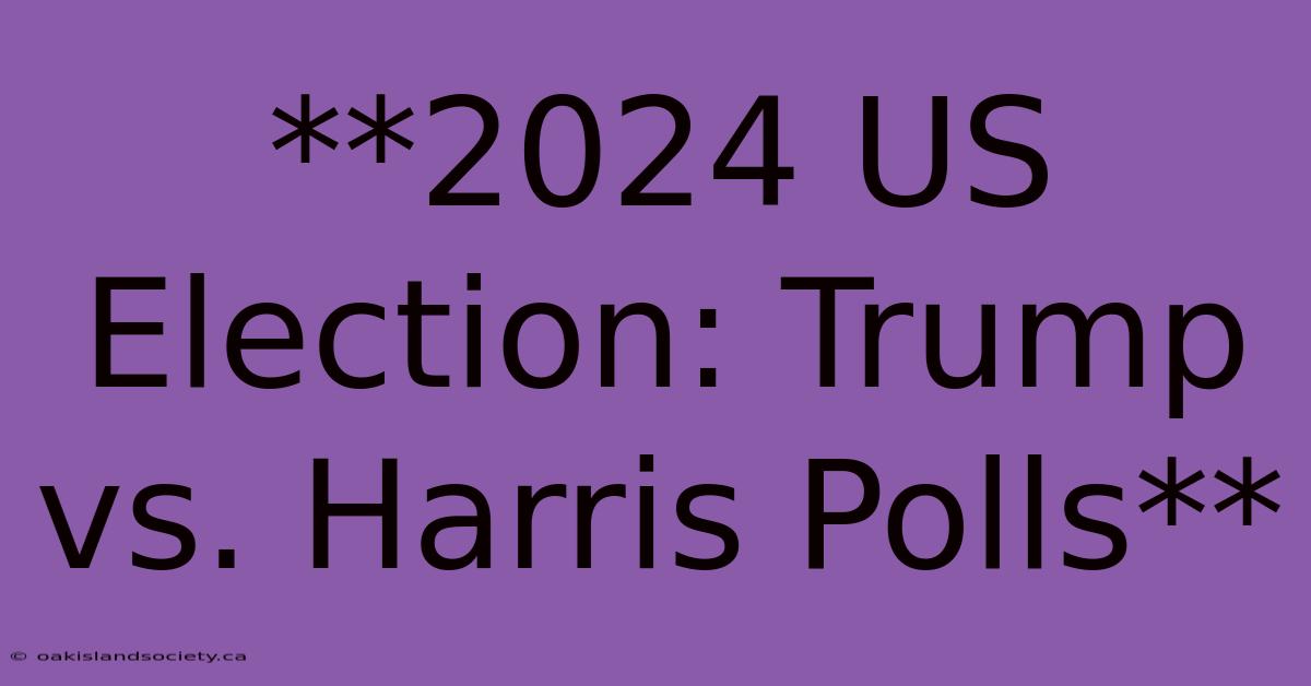 **2024 US Election: Trump Vs. Harris Polls**