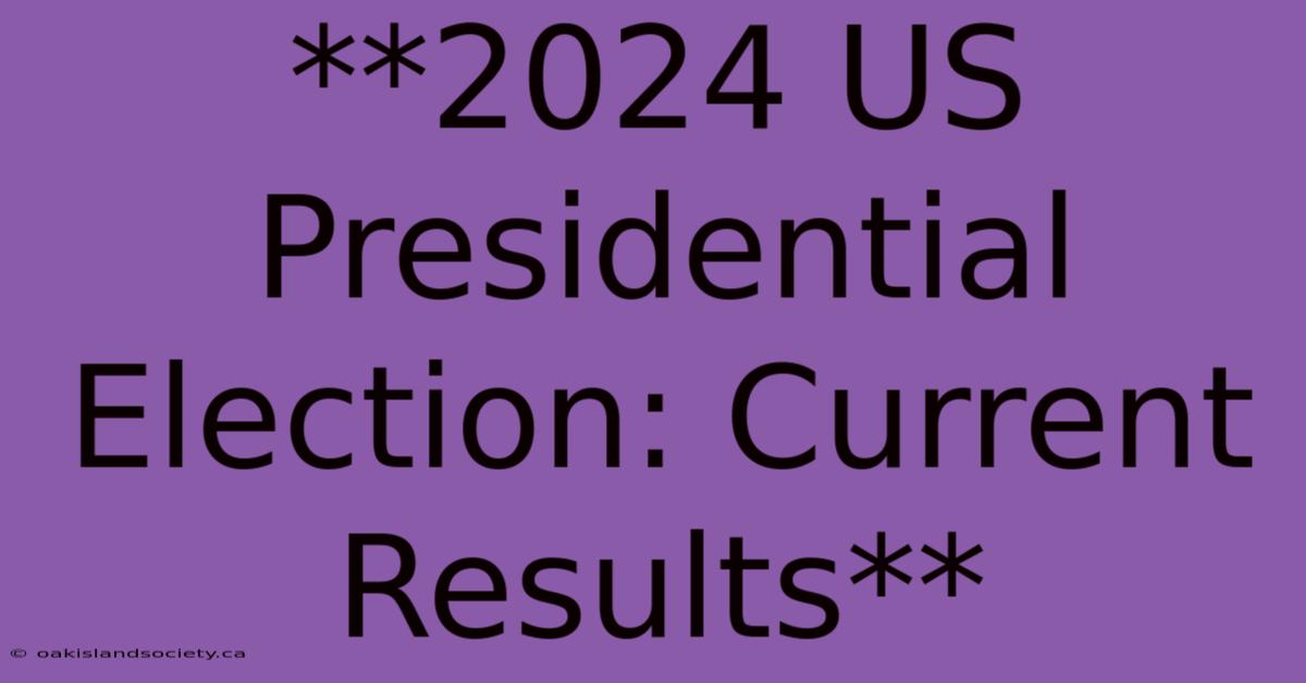 **2024 US Presidential Election: Current Results**