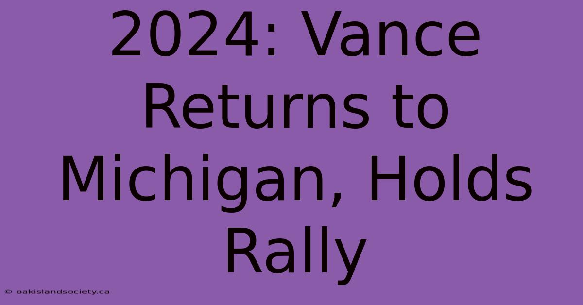 2024: Vance Returns To Michigan, Holds Rally