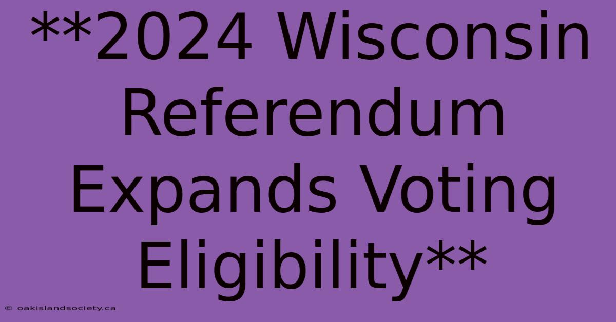 **2024 Wisconsin Referendum Expands Voting Eligibility**