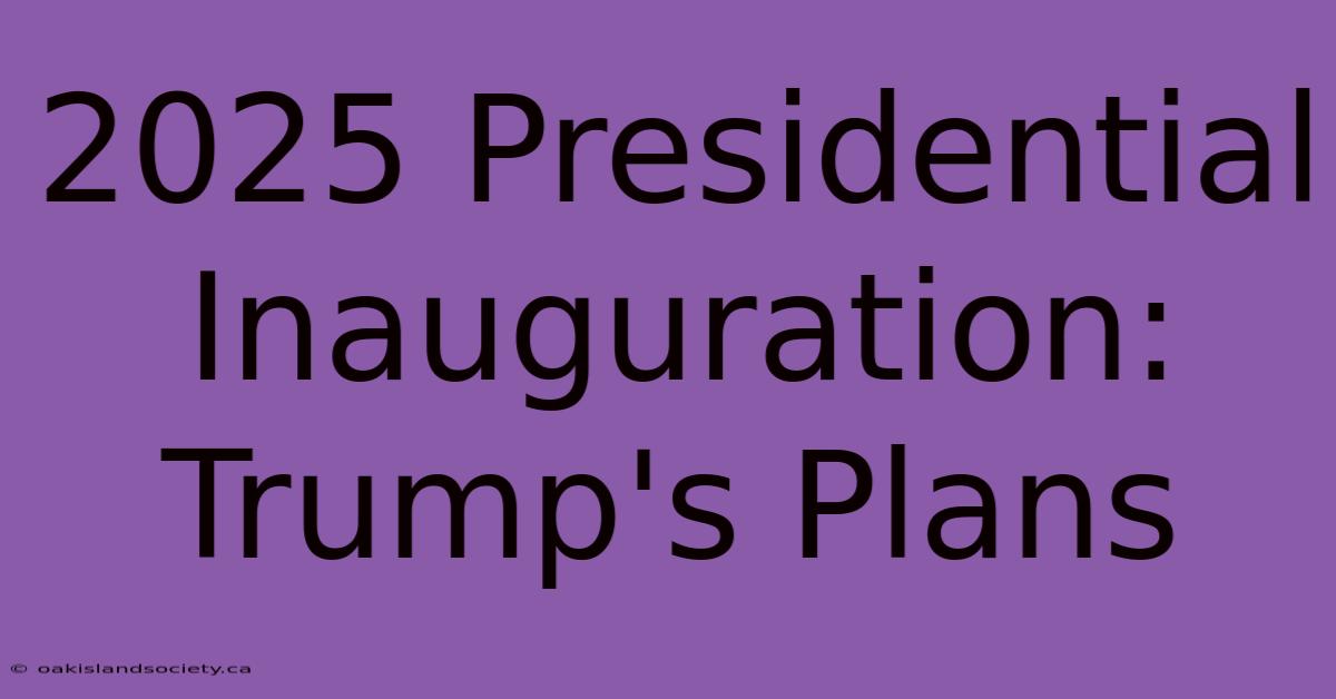 2025 Presidential Inauguration: Trump's Plans