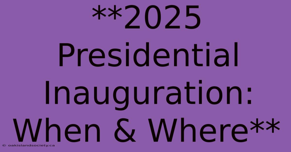 **2025 Presidential Inauguration: When & Where** 