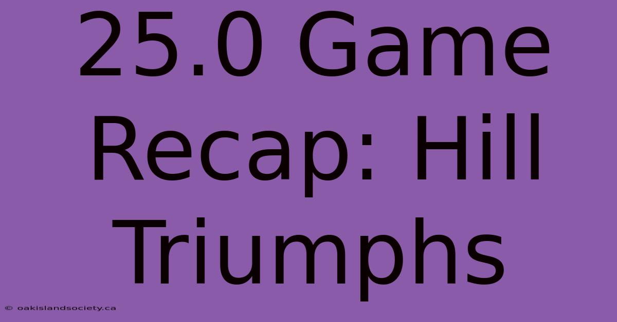 25.0 Game Recap: Hill Triumphs