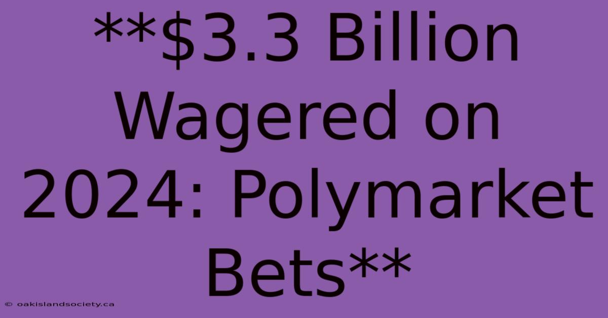 **$3.3 Billion Wagered On 2024: Polymarket Bets**