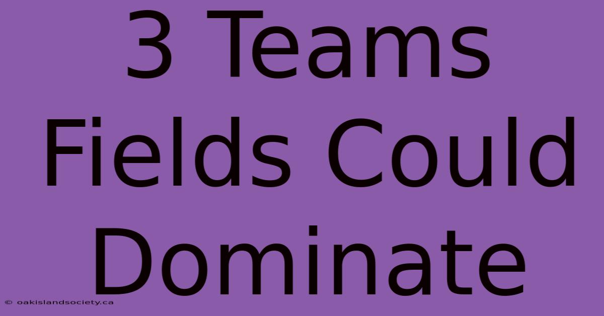 3 Teams Fields Could Dominate