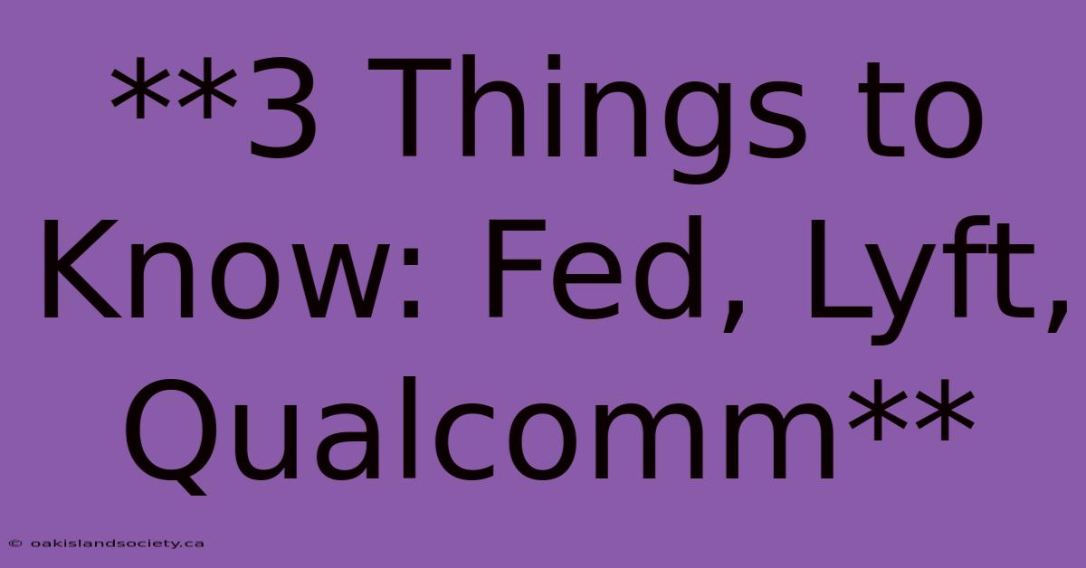 **3 Things To Know: Fed, Lyft, Qualcomm** 