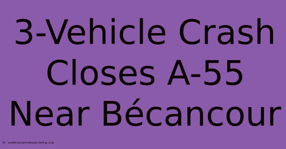 3-Vehicle Crash Closes A-55 Near Bécancour