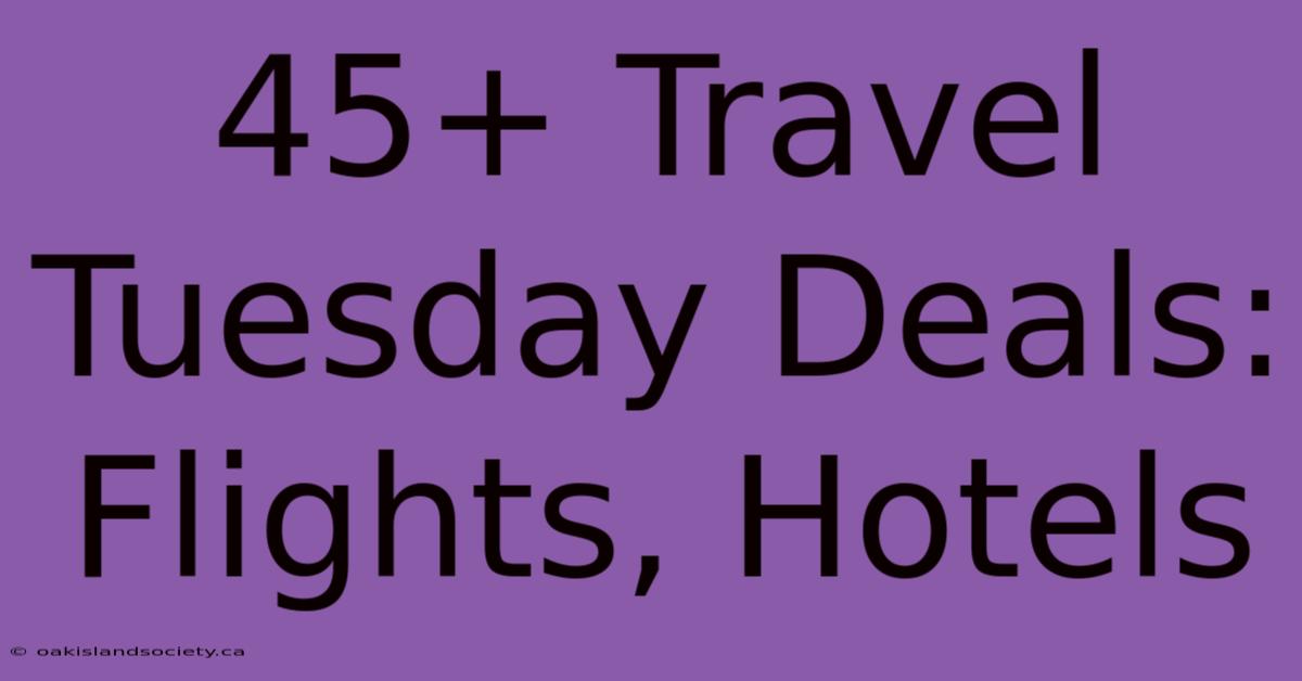 45+ Travel Tuesday Deals: Flights, Hotels