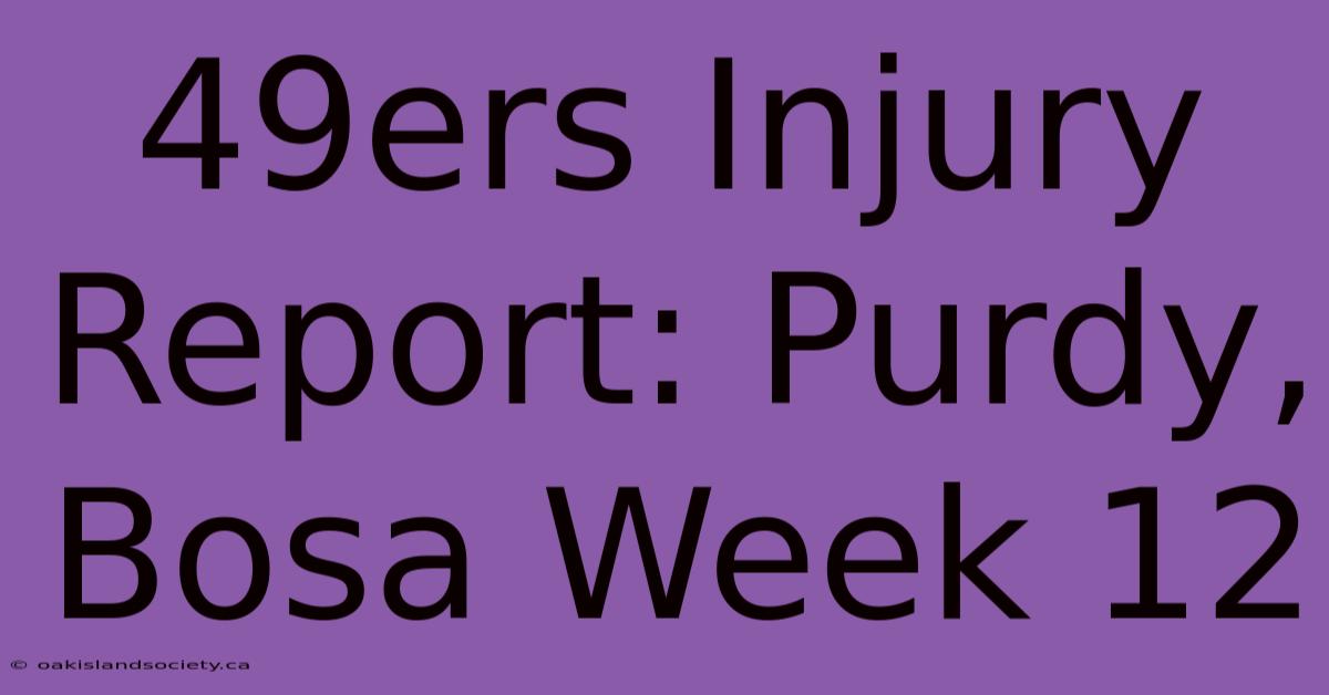 49ers Injury Report: Purdy, Bosa Week 12