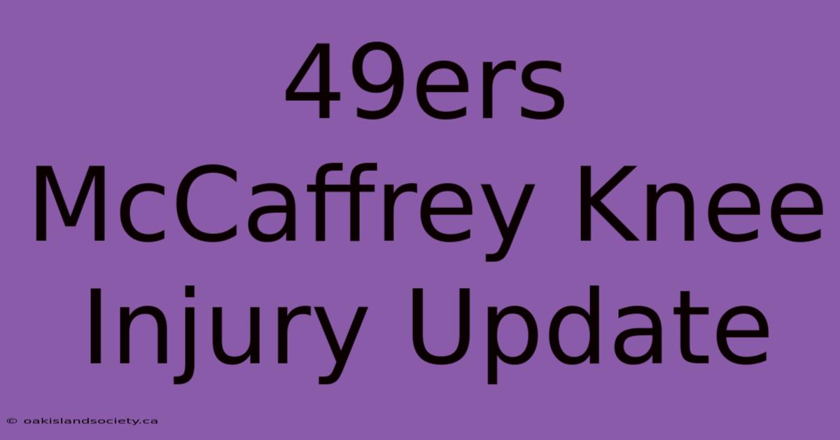 49ers McCaffrey Knee Injury Update