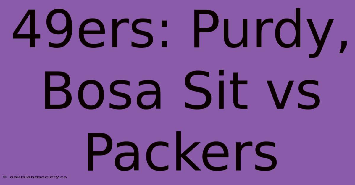 49ers: Purdy, Bosa Sit Vs Packers