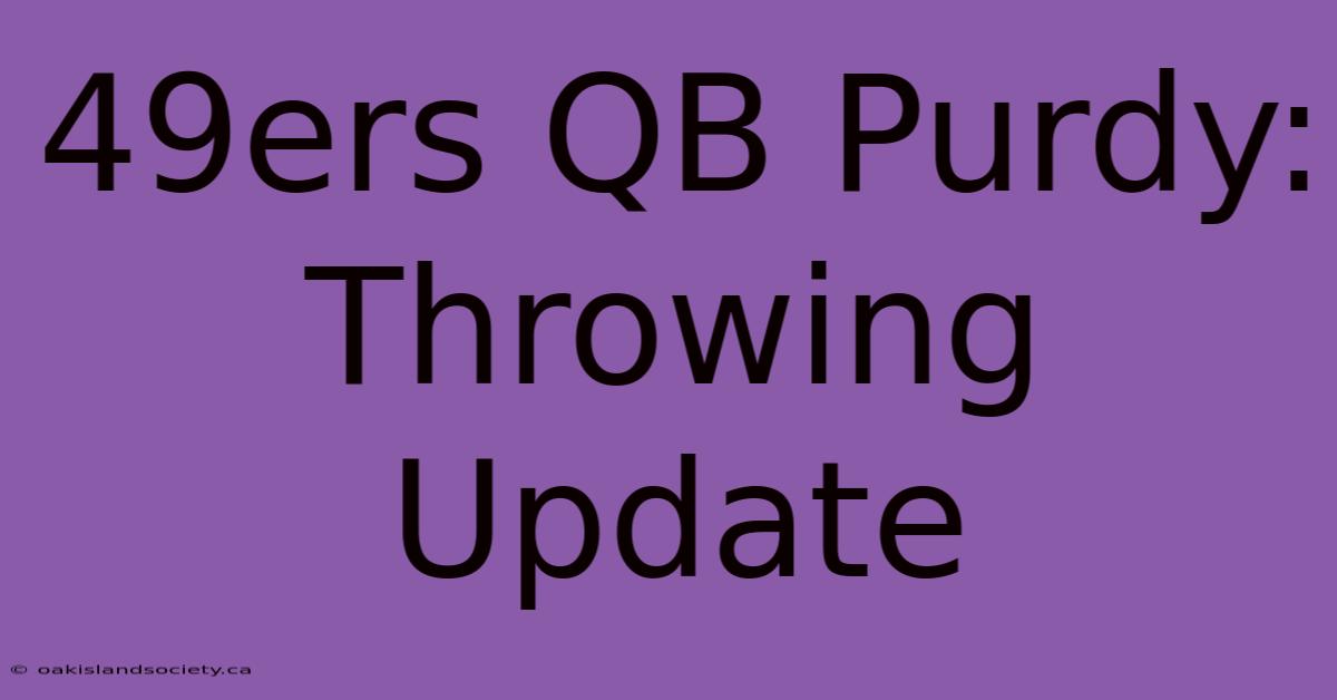 49ers QB Purdy: Throwing Update