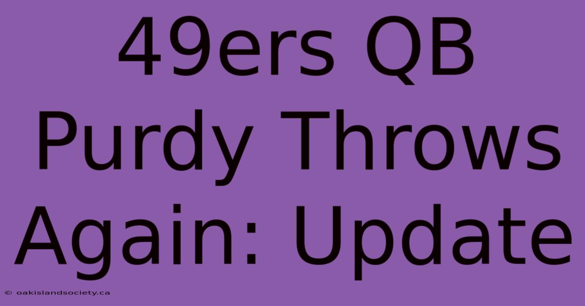 49ers QB Purdy Throws Again: Update