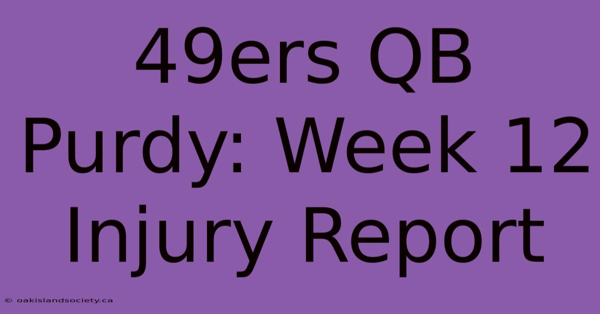 49ers QB Purdy: Week 12 Injury Report