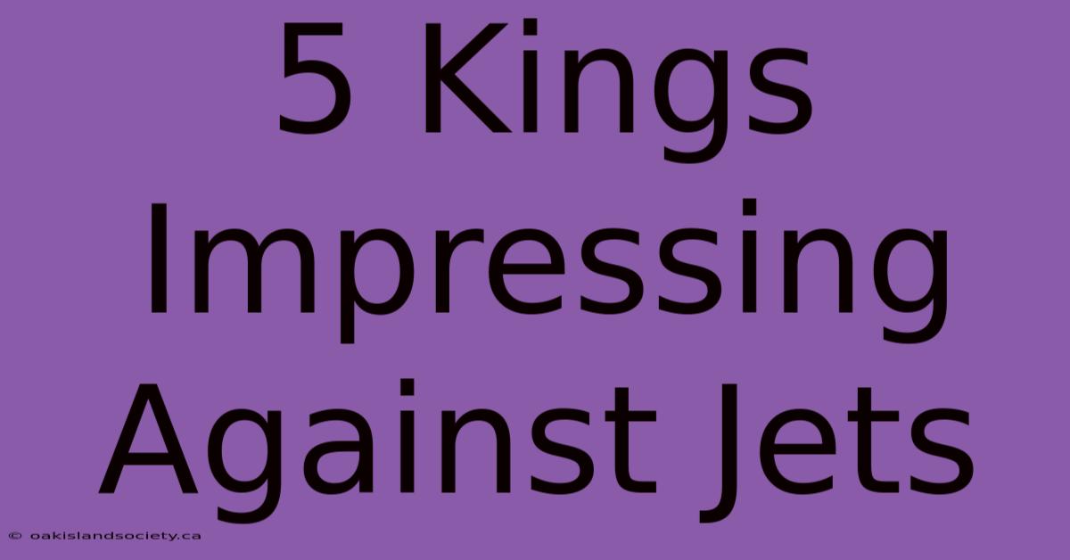 5 Kings Impressing Against Jets