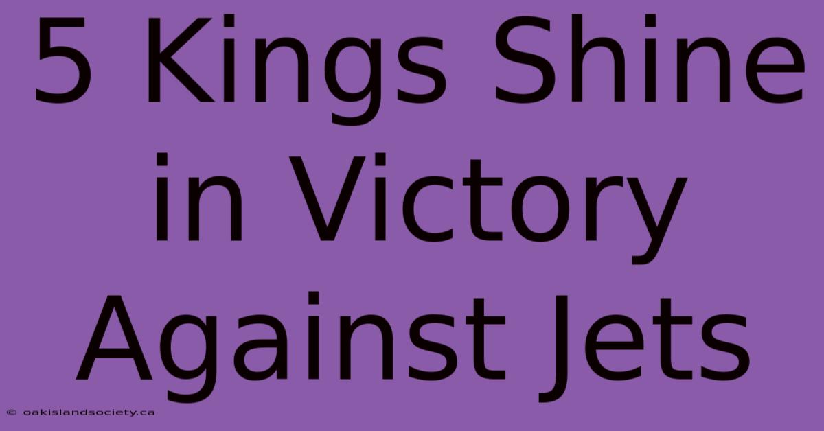 5 Kings Shine In Victory Against Jets