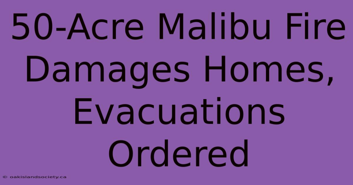 50-Acre Malibu Fire Damages Homes, Evacuations Ordered