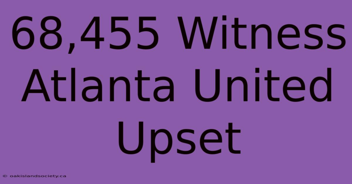 68,455 Witness Atlanta United Upset