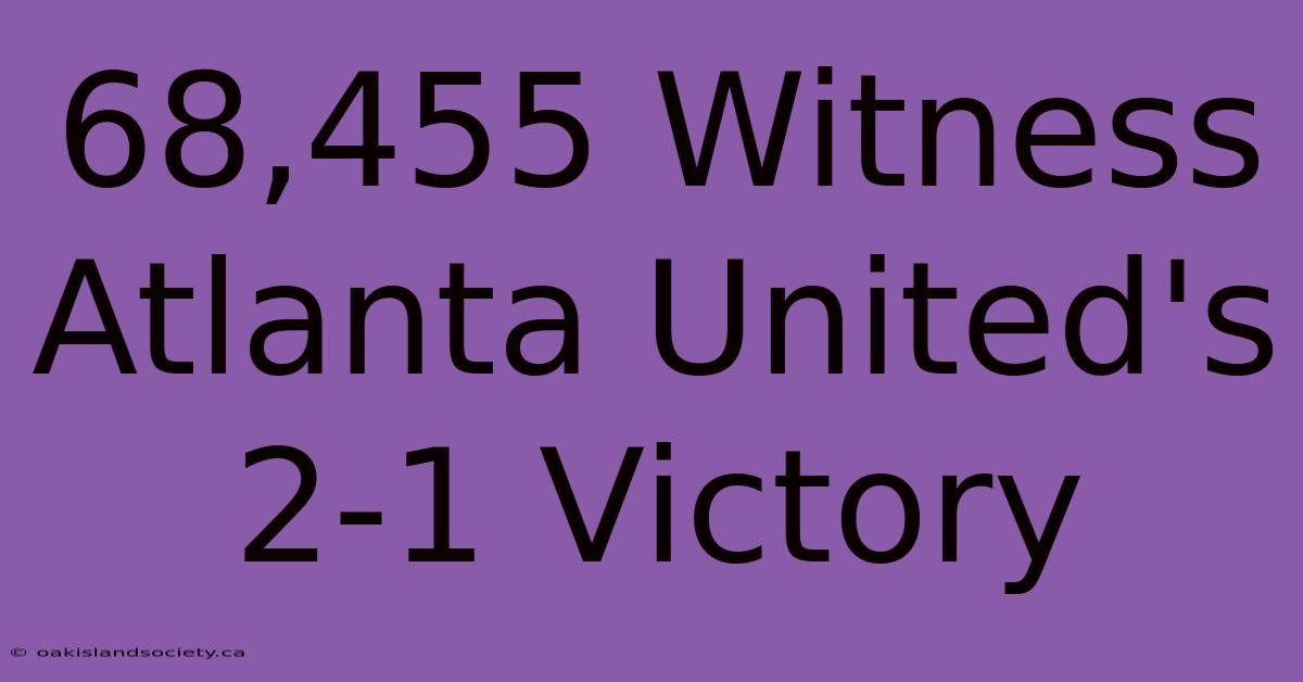 68,455 Witness Atlanta United's 2-1 Victory 